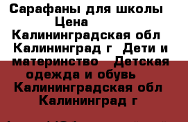 Сарафаны для школы › Цена ­ 350 - Калининградская обл., Калининград г. Дети и материнство » Детская одежда и обувь   . Калининградская обл.,Калининград г.